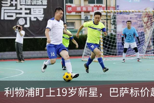 利物浦盯上19岁新星，巴萨标价超1亿欧拒谈