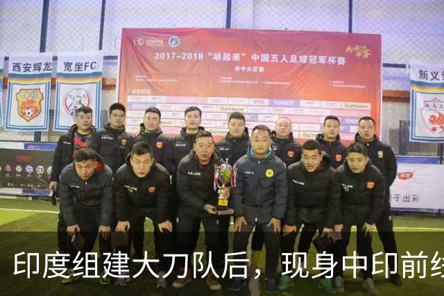 印度组建大刀队后，现身中印前线：印度边境警察司令向莫迪发难？
