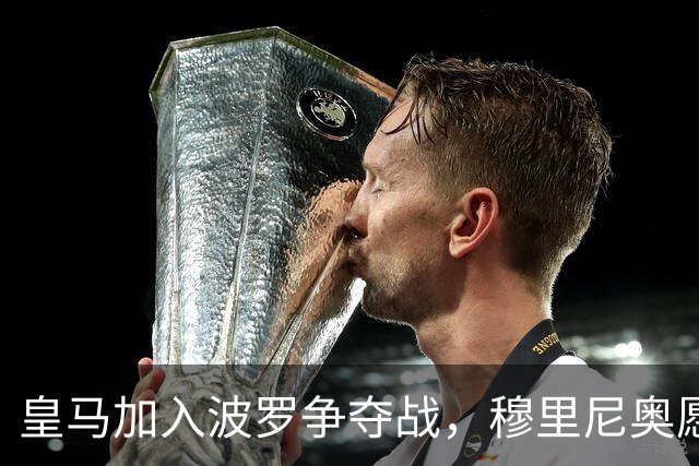 皇马加入波罗争夺战，穆里尼奥愿放行，球员却更想去巴萨