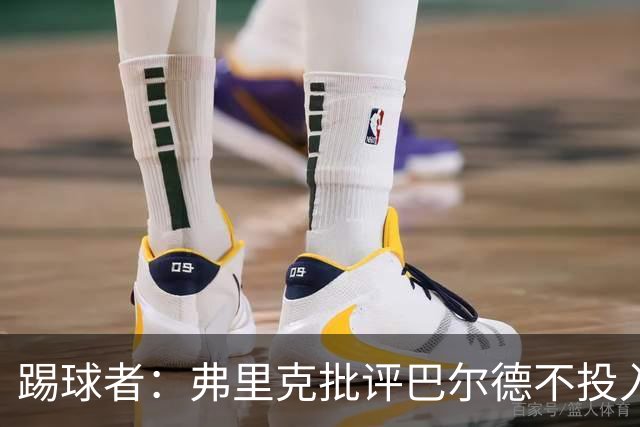 踢球者：弗里克批评巴尔德不投入，或被小将取代