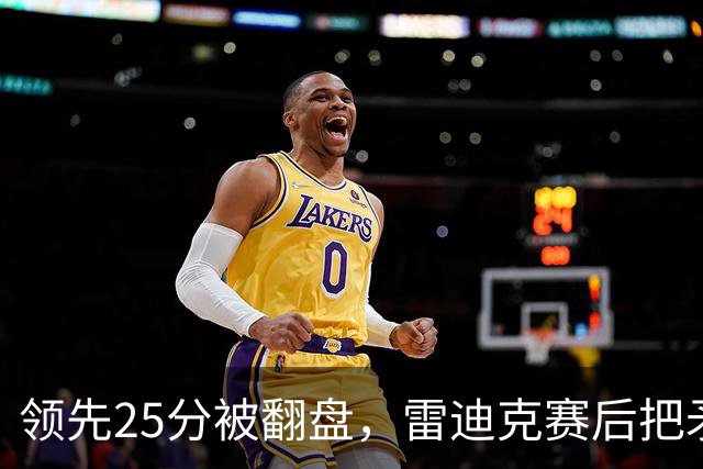领先25分被翻盘，雷迪克赛后把矛头对准了裁判