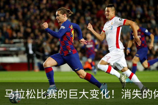 马拉松比赛的巨大变化！消失的体检报告