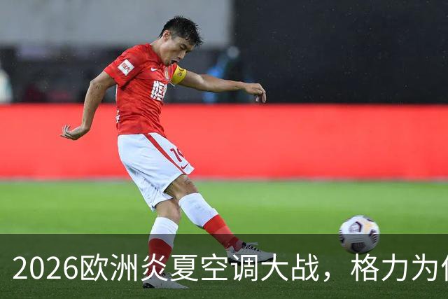 2026欧洲炎夏空调大战，格力为何连口汤都喝不上？