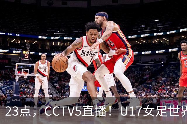 23点，CCTV5直播！U17女足世界杯：中国vs法国冲8强，取胜创历史